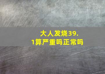 大人发烧39.1算严重吗正常吗