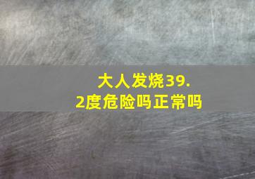 大人发烧39.2度危险吗正常吗