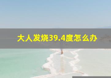 大人发烧39.4度怎么办