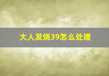 大人发烧39怎么处理