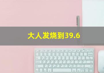 大人发烧到39.6