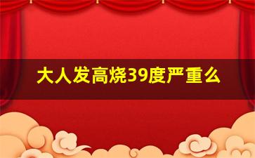 大人发高烧39度严重么