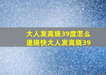 大人发高烧39度怎么退烧快大人发高烧39