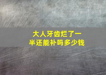 大人牙齿烂了一半还能补吗多少钱