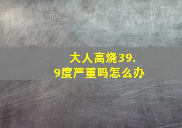 大人高烧39.9度严重吗怎么办