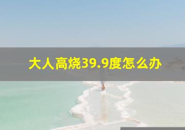 大人高烧39.9度怎么办