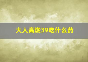 大人高烧39吃什么药