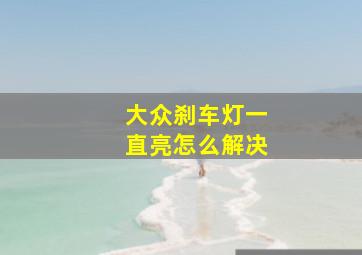 大众刹车灯一直亮怎么解决