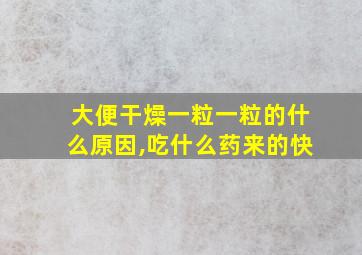 大便干燥一粒一粒的什么原因,吃什么药来的快