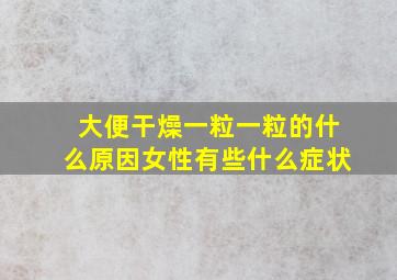 大便干燥一粒一粒的什么原因女性有些什么症状