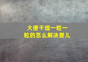 大便干燥一粒一粒的怎么解决婴儿