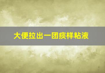 大便拉出一团痰样粘液