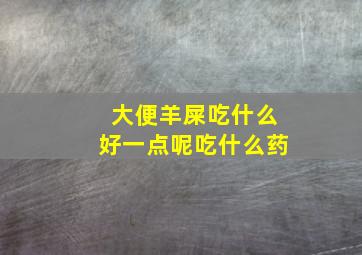 大便羊屎吃什么好一点呢吃什么药