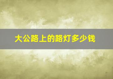 大公路上的路灯多少钱