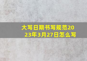 大写日期书写规范2023年3月27日怎么写