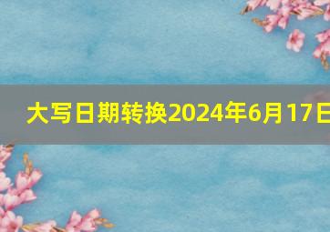 大写日期转换2024年6月17日