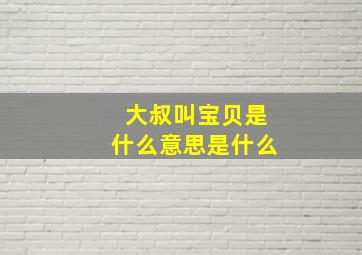 大叔叫宝贝是什么意思是什么