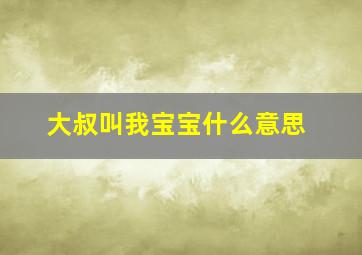 大叔叫我宝宝什么意思