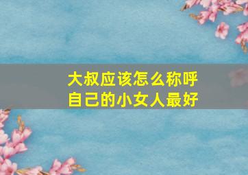 大叔应该怎么称呼自己的小女人最好