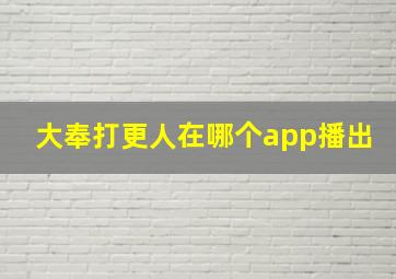 大奉打更人在哪个app播出