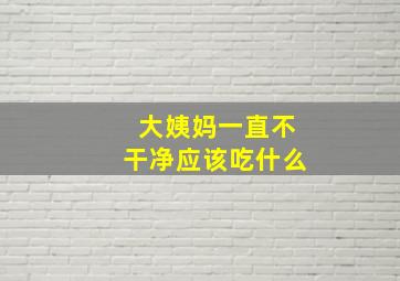 大姨妈一直不干净应该吃什么