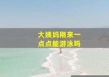 大姨妈刚来一点点能游泳吗