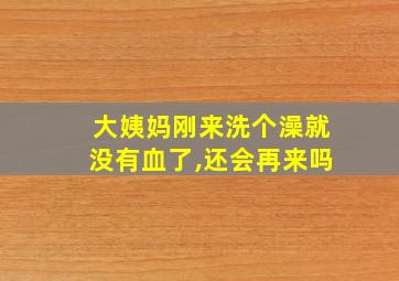 大姨妈刚来洗个澡就没有血了,还会再来吗