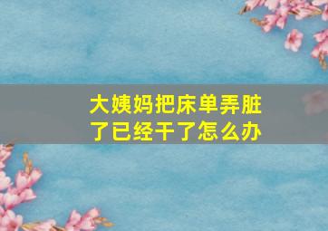 大姨妈把床单弄脏了已经干了怎么办