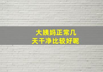 大姨妈正常几天干净比较好呢