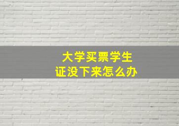 大学买票学生证没下来怎么办