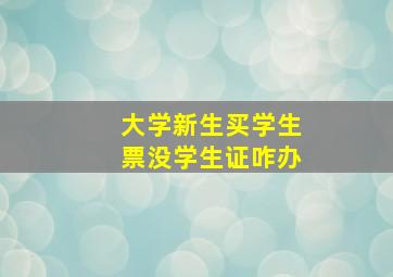 大学新生买学生票没学生证咋办