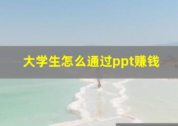 大学生怎么通过ppt赚钱