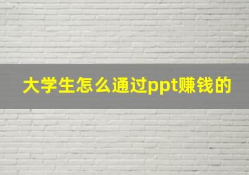 大学生怎么通过ppt赚钱的