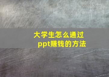 大学生怎么通过ppt赚钱的方法