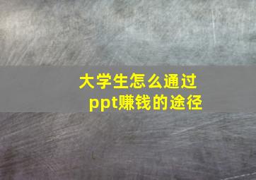 大学生怎么通过ppt赚钱的途径