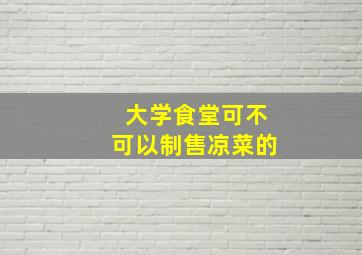 大学食堂可不可以制售凉菜的