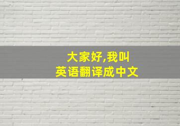 大家好,我叫英语翻译成中文