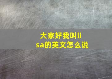 大家好我叫lisa的英文怎么说