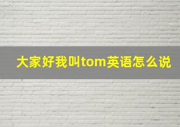 大家好我叫tom英语怎么说