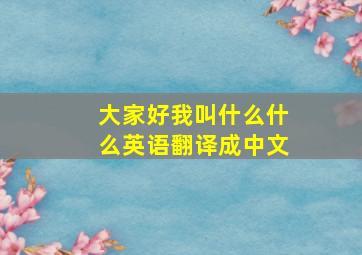 大家好我叫什么什么英语翻译成中文