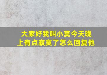 大家好我叫小莫今天晚上有点寂寞了怎么回复他