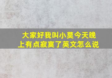 大家好我叫小莫今天晚上有点寂寞了英文怎么说