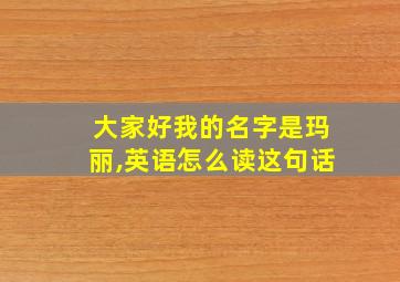 大家好我的名字是玛丽,英语怎么读这句话