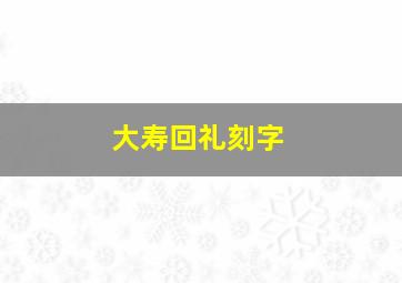 大寿回礼刻字