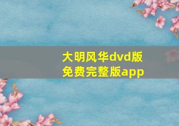 大明风华dvd版免费完整版app