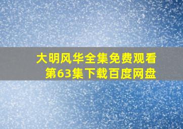 大明风华全集免费观看第63集下载百度网盘