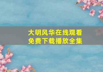 大明风华在线观看免费下载播放全集