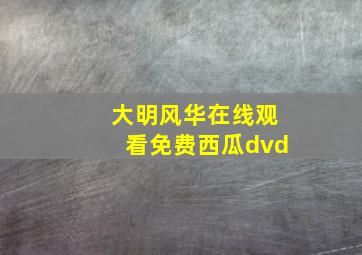 大明风华在线观看免费西瓜dvd