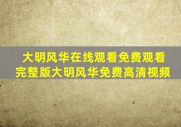 大明风华在线观看免费观看完整版大明风华免费高清视频