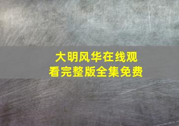 大明风华在线观看完整版全集免费